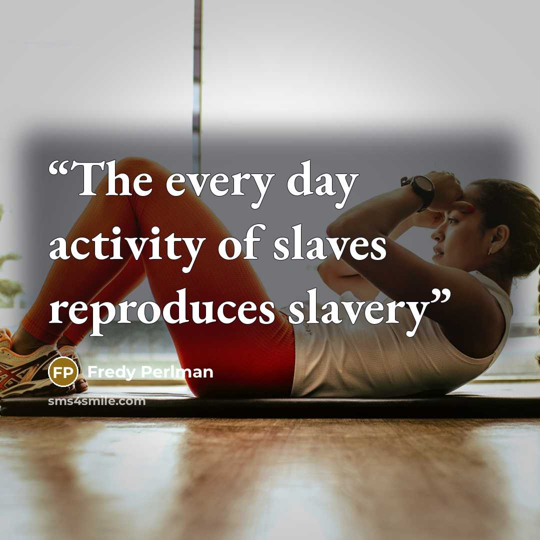 “The every day activity of slaves reproduces slavery” quote by Fredy Perlman