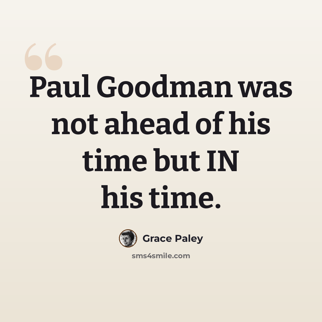 “Paul Goodman was not ahead of his time but IN his time.” quote by Grace Paley