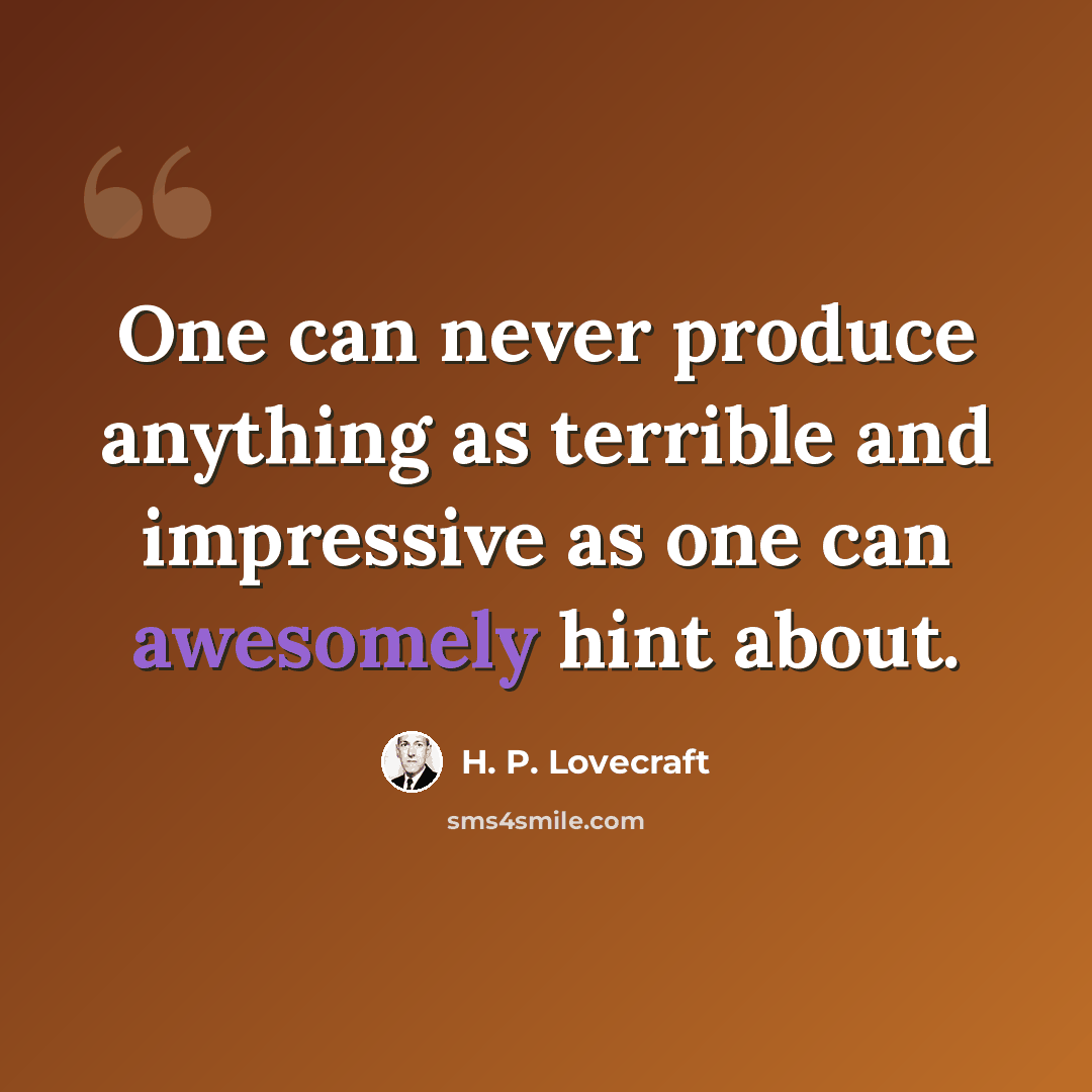“One can never produce anything as terrible and impressive as one can awesomely hint about.” quote by H. P. Lovecraft