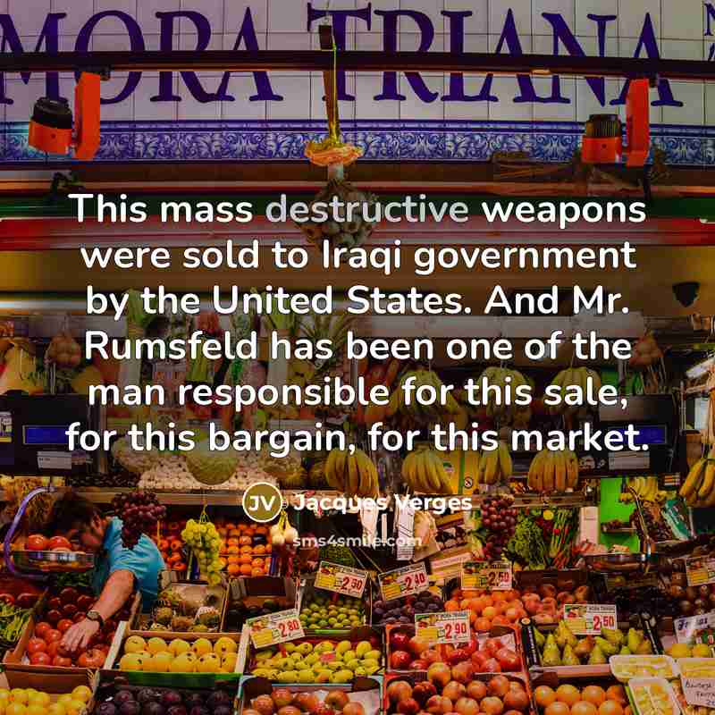 “This mass destructive weapons were sold to Iraqi government by the United States. And Mr. Rumsfeld has been one of the man responsible for this sale, for this bargain, for this market.” quote by Jacques Verges