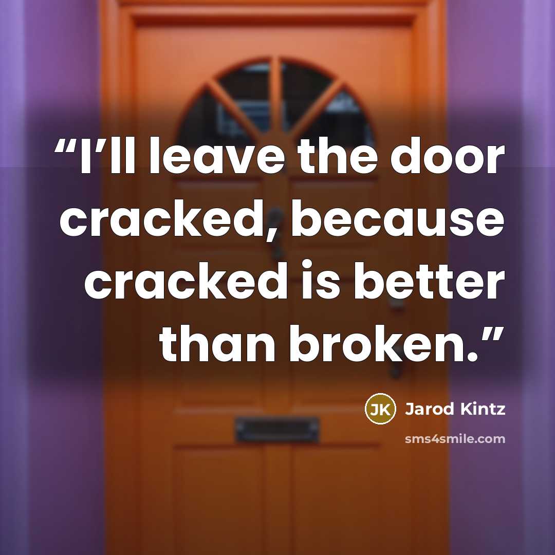 “I’ll leave the door cracked, because cracked is better than broken.” quote by Jarod Kintz