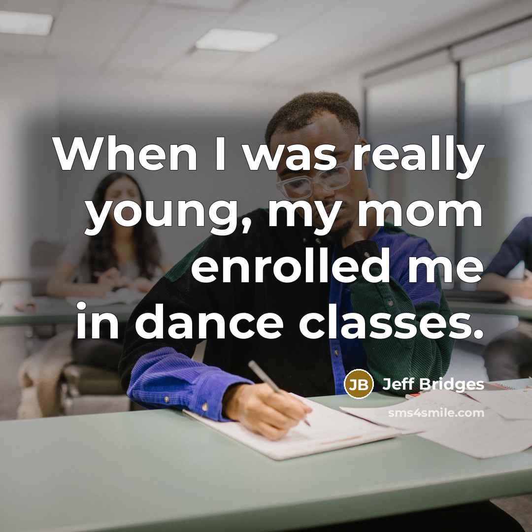“When I was really young, my mom enrolled me in dance classes.” quote by Jeff Bridges