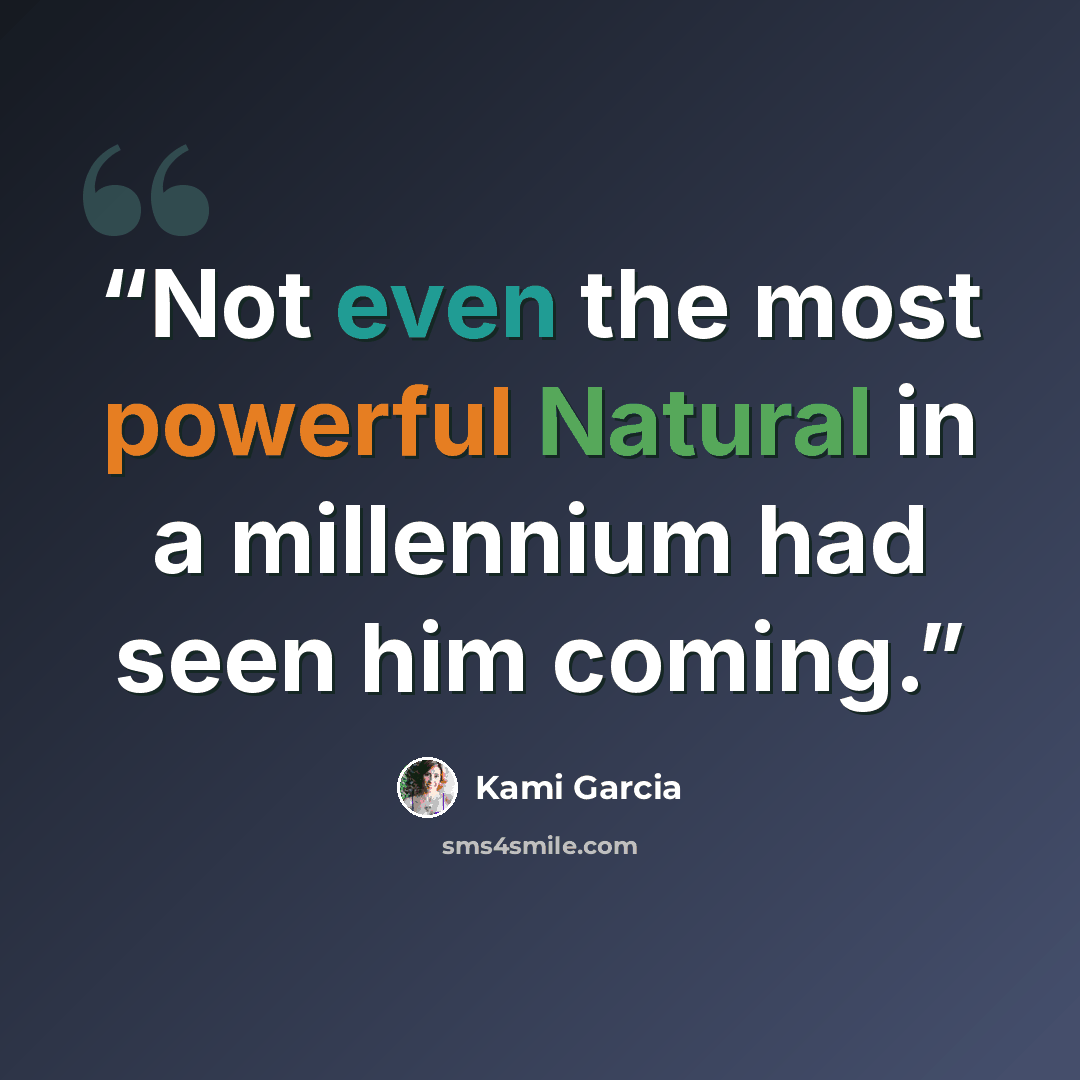 “Not even the most powerful Natural in a millennium had seen him coming.” quote by Kami Garcia