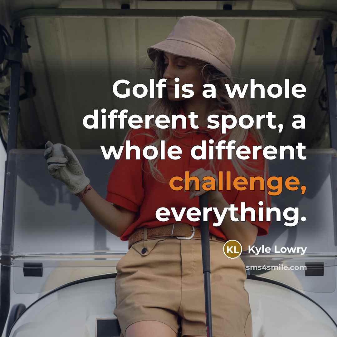 “Golf is a whole different sport, a whole different challenge, everything.” quote by Kyle Lowry