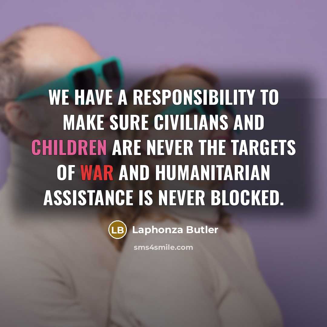 “We have a responsibility to make sure civilians and children are never the targets of war and humanitarian assistance is never blocked.” quote by Laphonza Butler