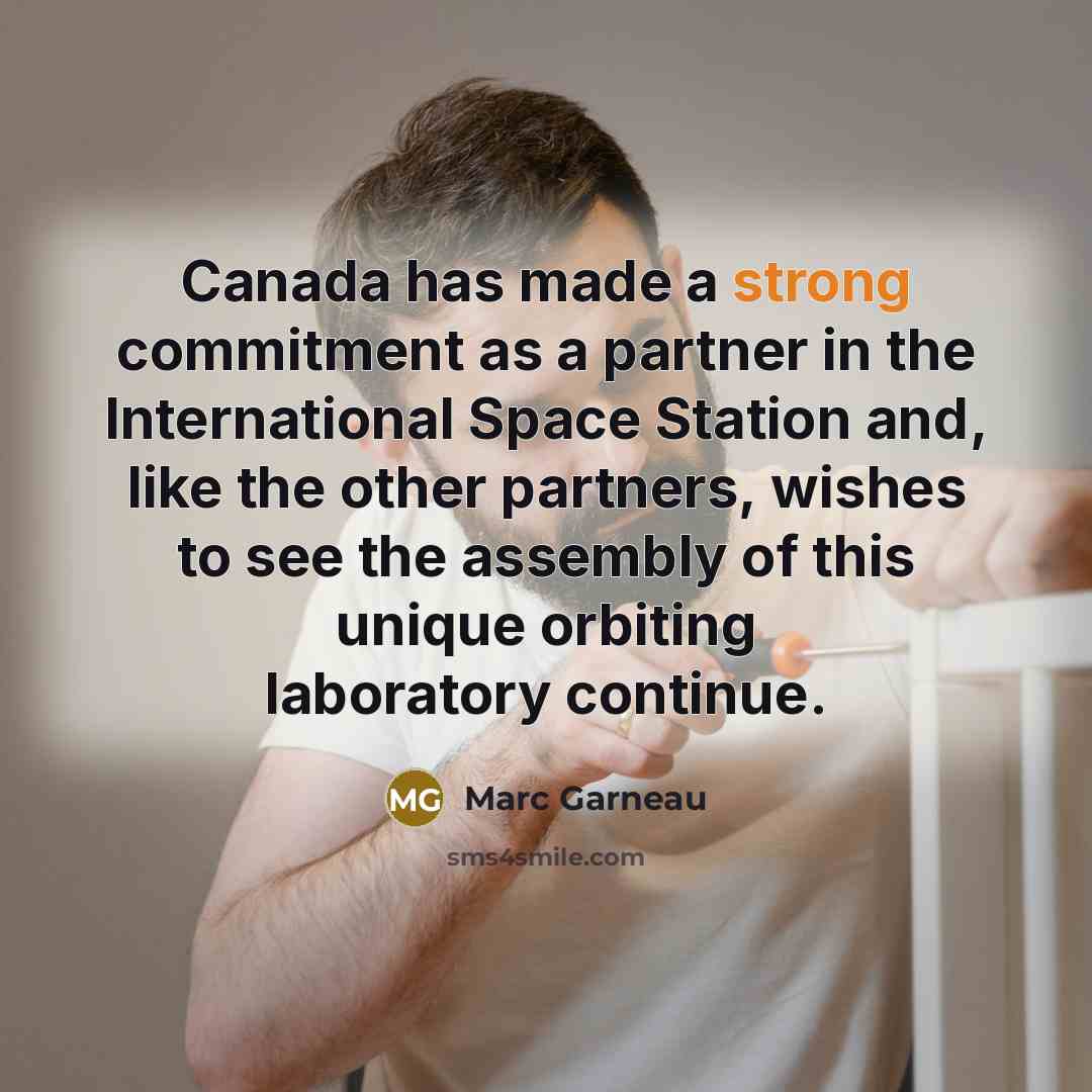 “Canada has made a strong commitment as a partner in the International Space Station and, like the other partners, wishes to see the assembly of this unique orbiting laboratory continue.” quote by Marc Garneau