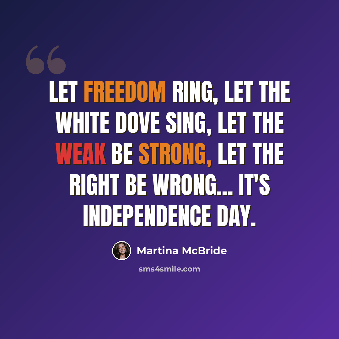 “Let freedom ring, let the white dove sing, let the weak be strong, let the right be wrong... it's Independence Day.” quote by Martina McBride