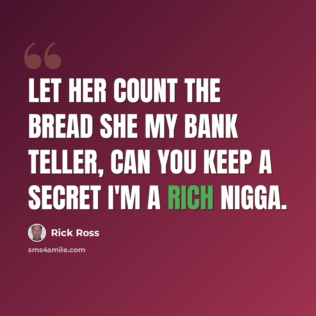“Let her count the bread she my bank teller, can you keep a secret I'm a rich nigga.” quote by Rick Ross