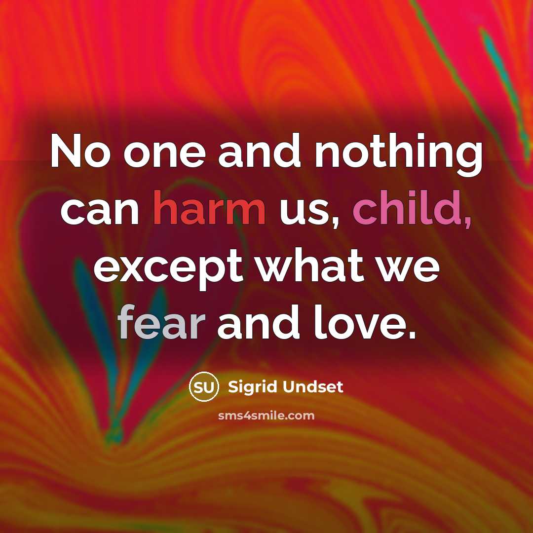 “No one and nothing can harm us, child, except what we fear and love.” quote by Sigrid Undset