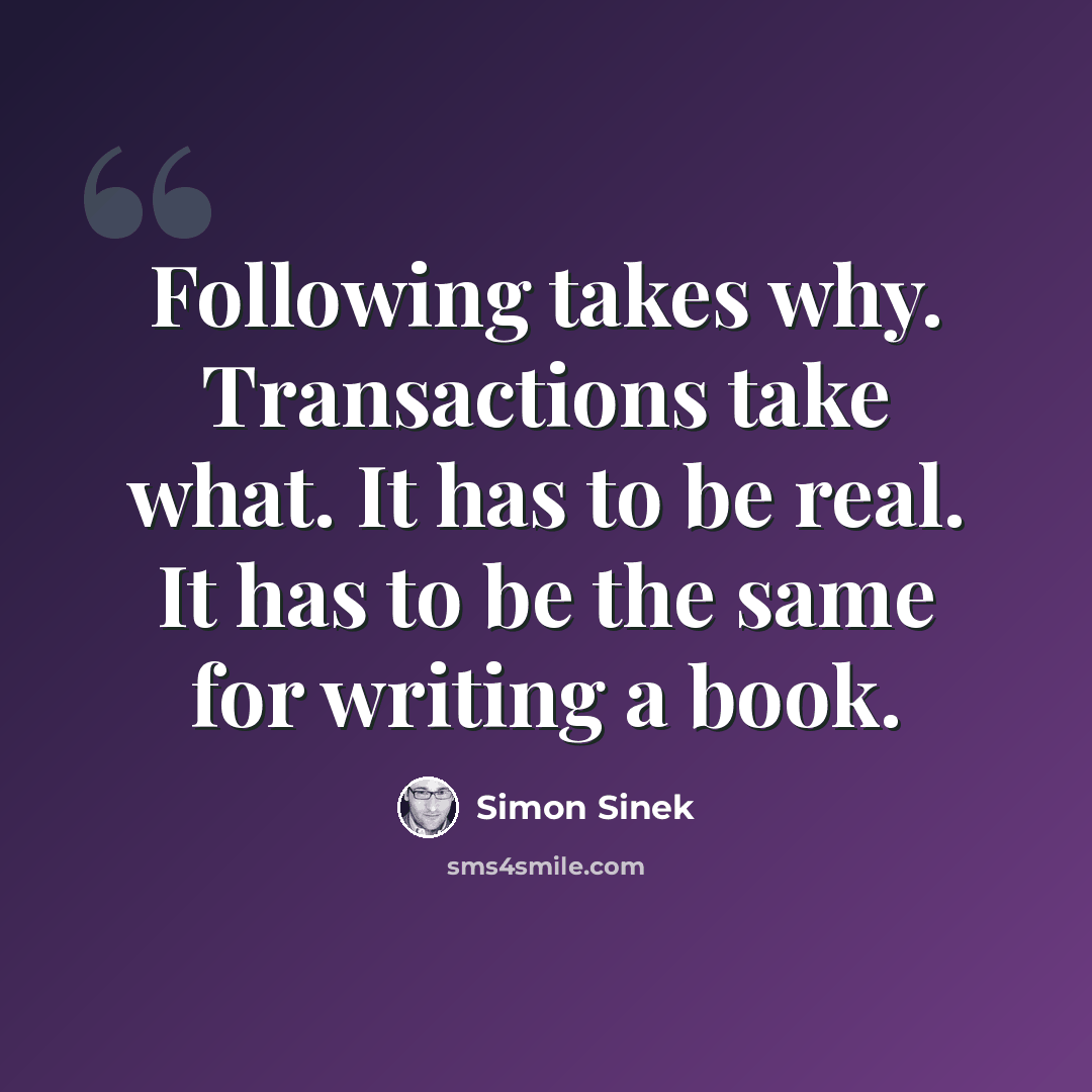 “Following takes why. Transactions take what. It has to be real. It has to be the same for writing a book.” quote by Simon Sinek