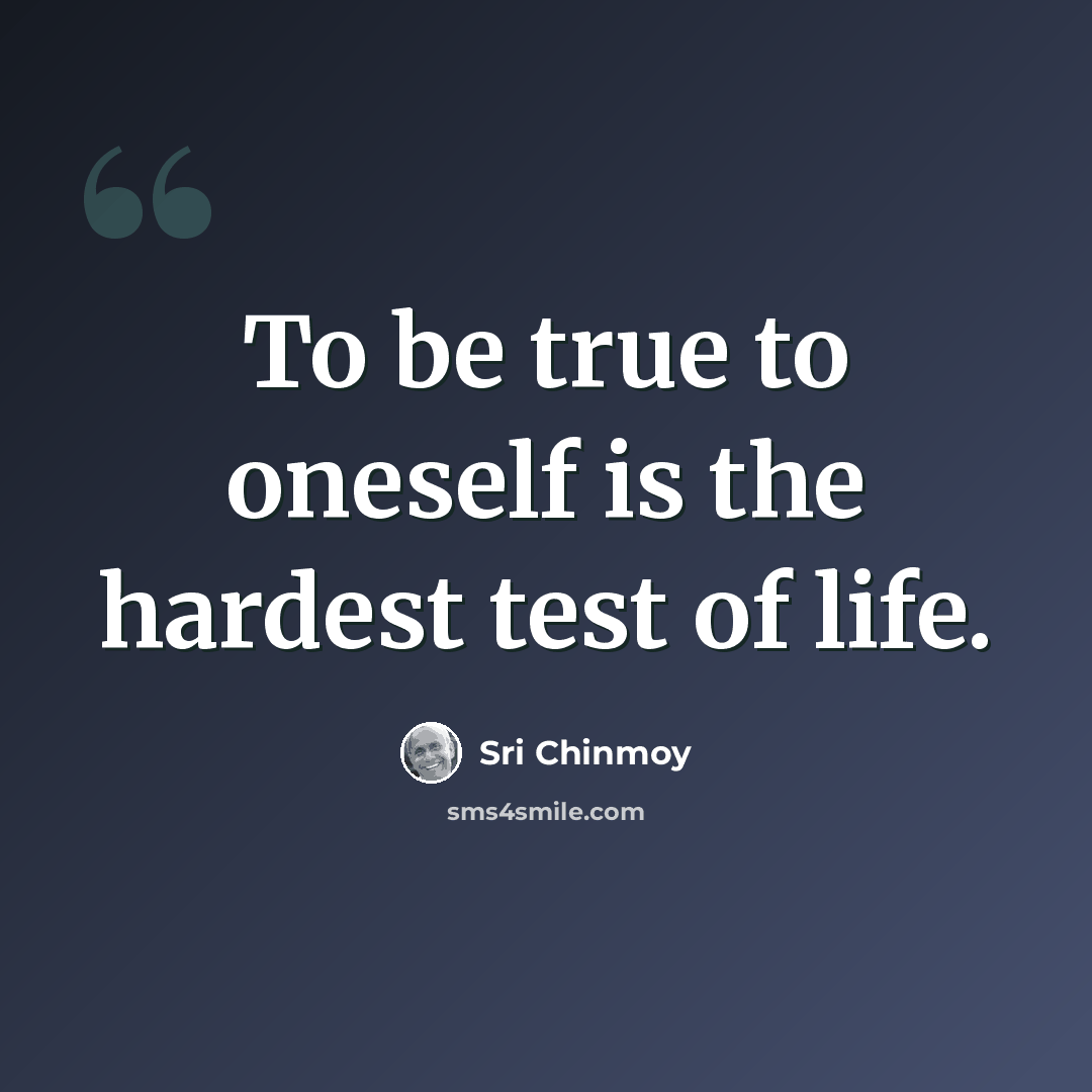 “To be true to oneself is the hardest test of life.” quote by Sri Chinmoy
