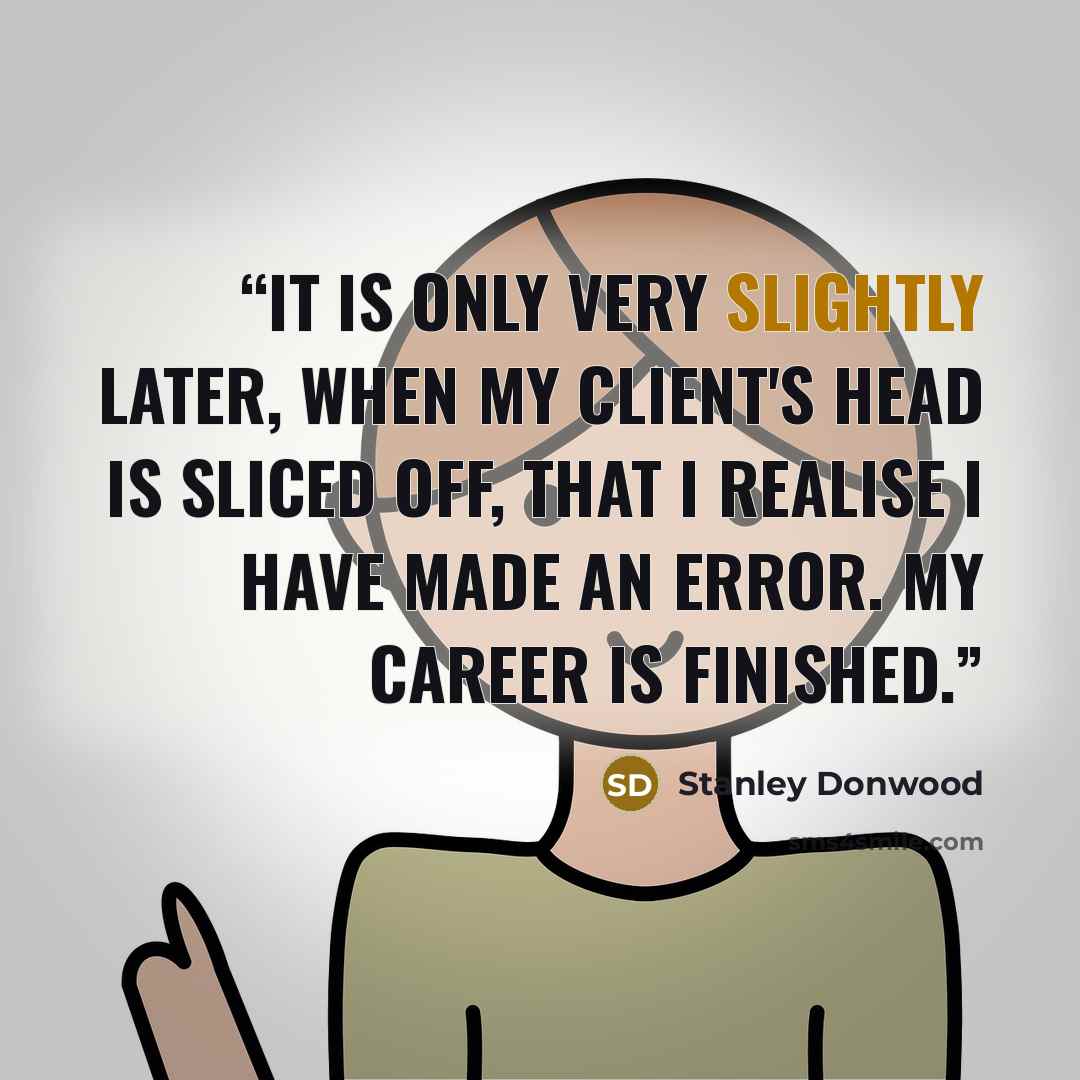 “It is only very slightly later, when my client's head is sliced off, that I realise I have made an error. My career is finished.” quote by Stanley Donwood