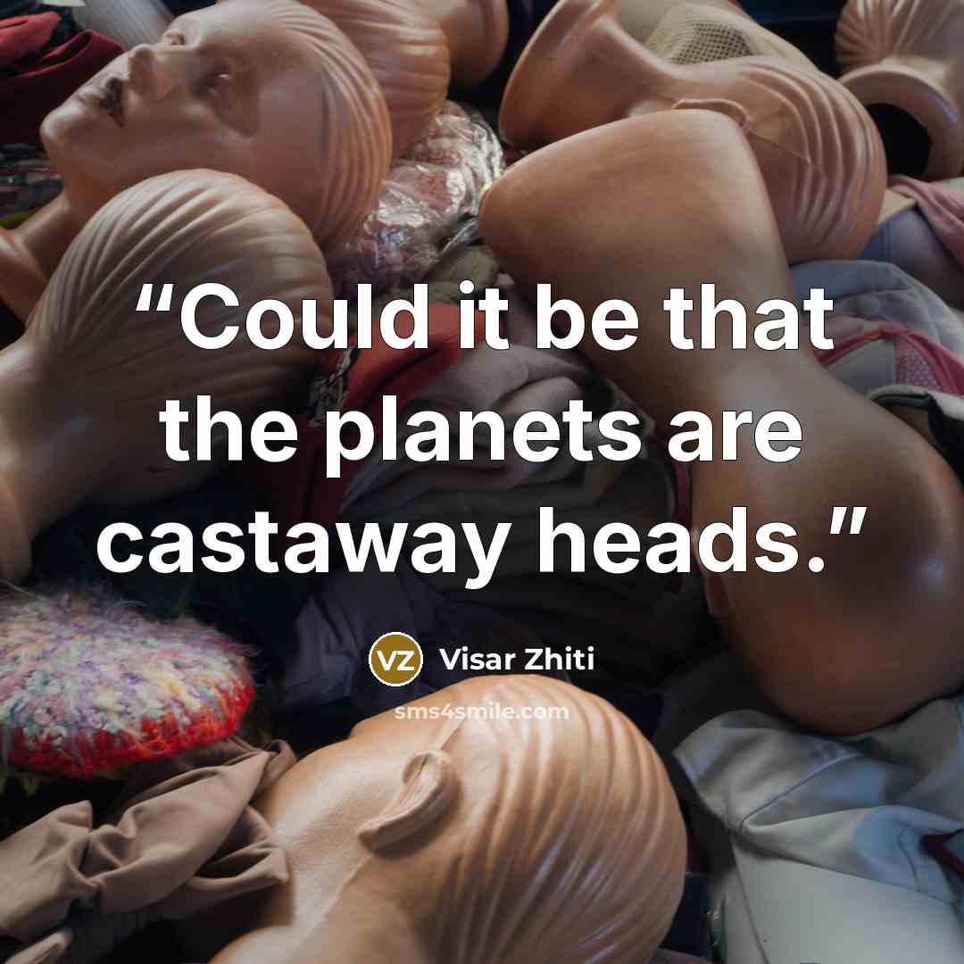 “Could it be that the planets are castaway heads.” quote by Visar Zhiti