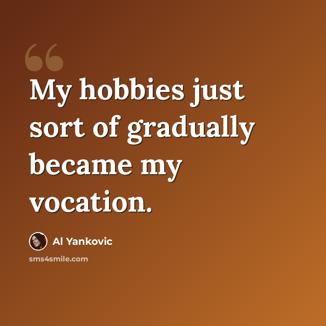 “My hobbies just sort of gradually became my vocation.” quote by Al Yankovic