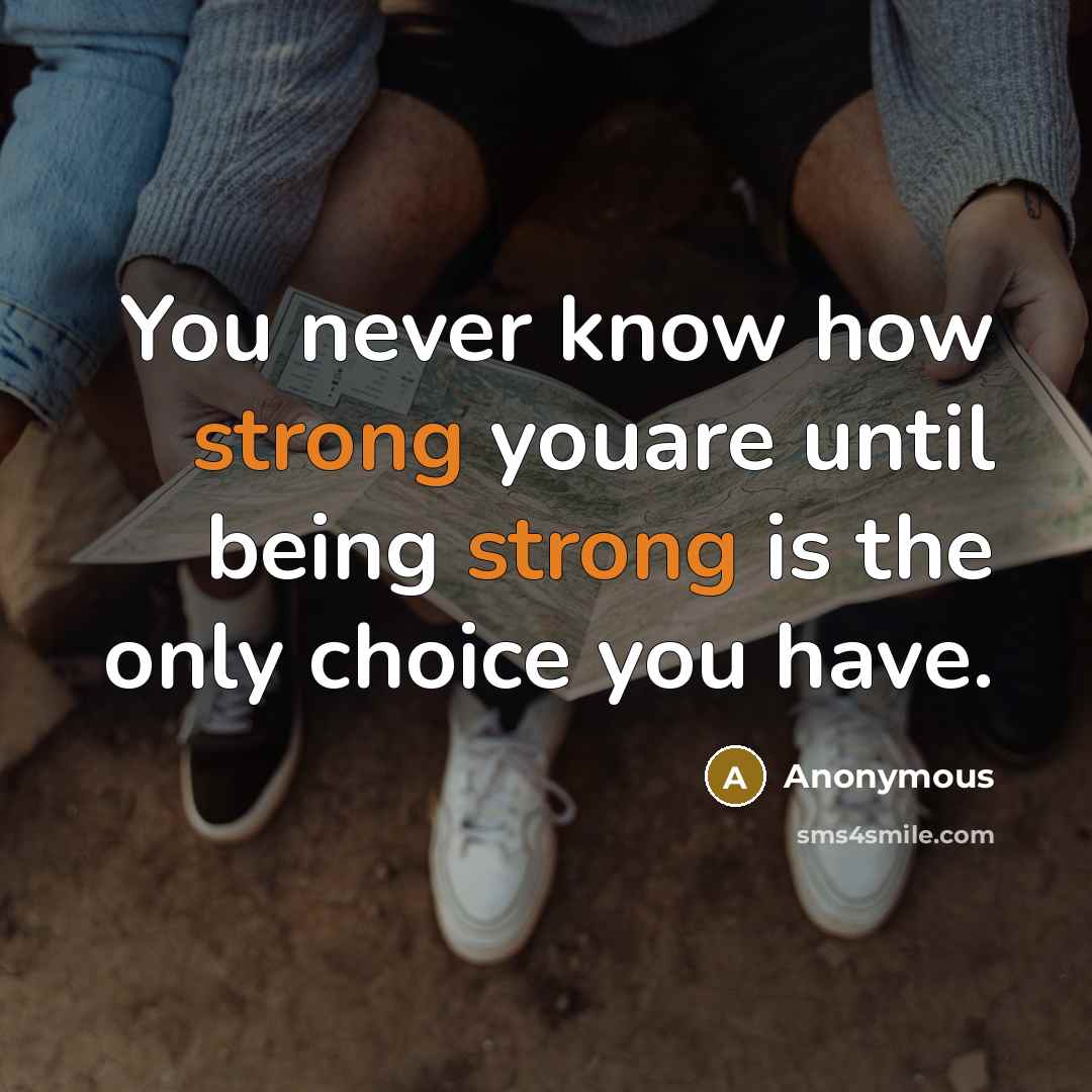 “You never know how strong youare until being strong is the only choice you have.” quote by Anonymous