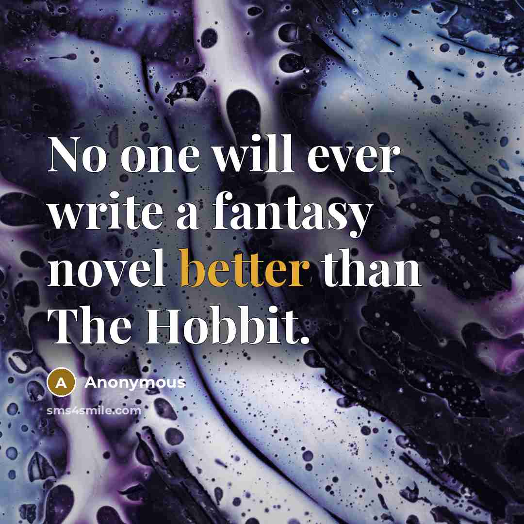 “No one will ever write a fantasy novel better than The Hobbit.” quote by Anonymous