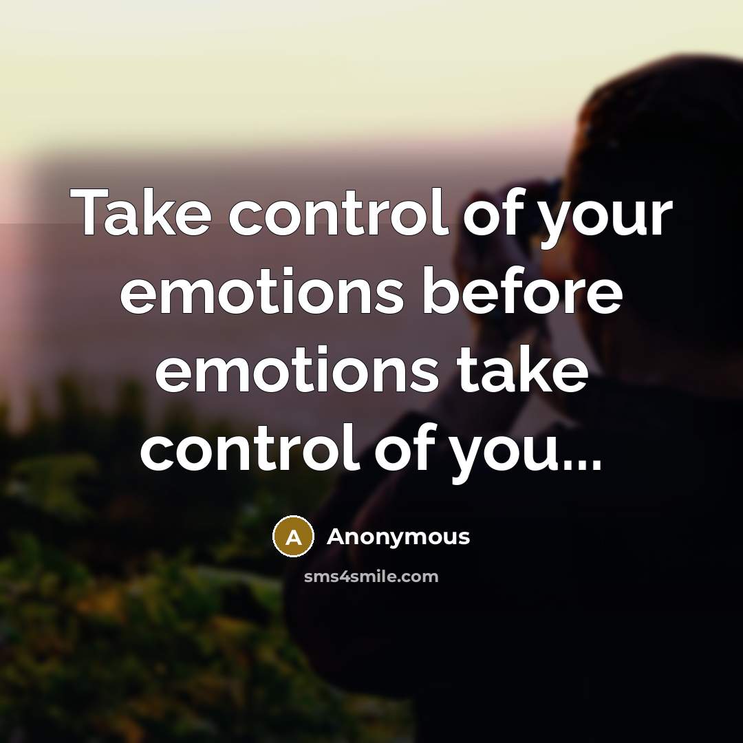 “Take control of your emotions before emotions take control of you...” quote by Anonymous