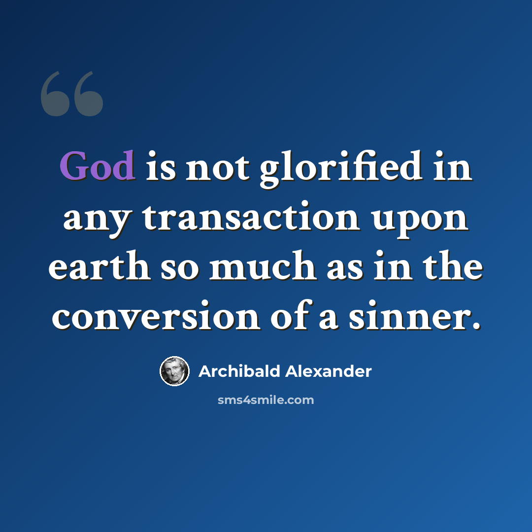 “God is not glorified in any transaction upon earth so much as in the conversion of a sinner.” quote by Archibald Alexander