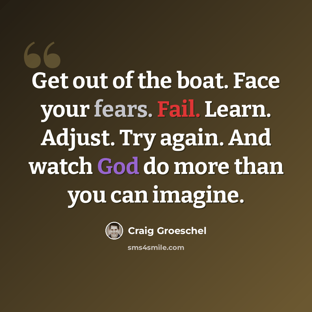 “Get out of the boat. Face your fears. Fail. Learn. Adjust. Try again. And watch God do more than you can imagine.” quote by Craig Groeschel