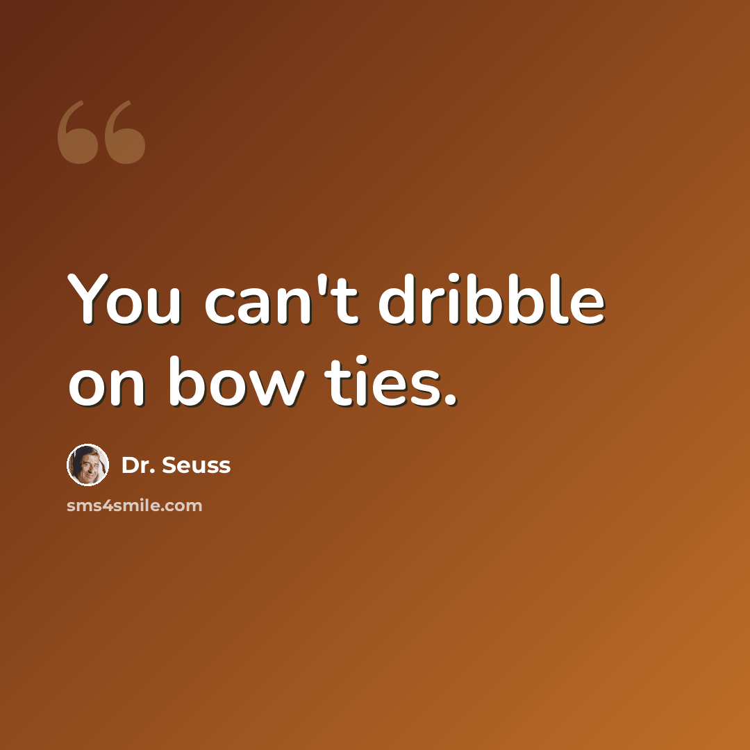 “You can't dribble on bow ties.” quote by Dr. Seuss