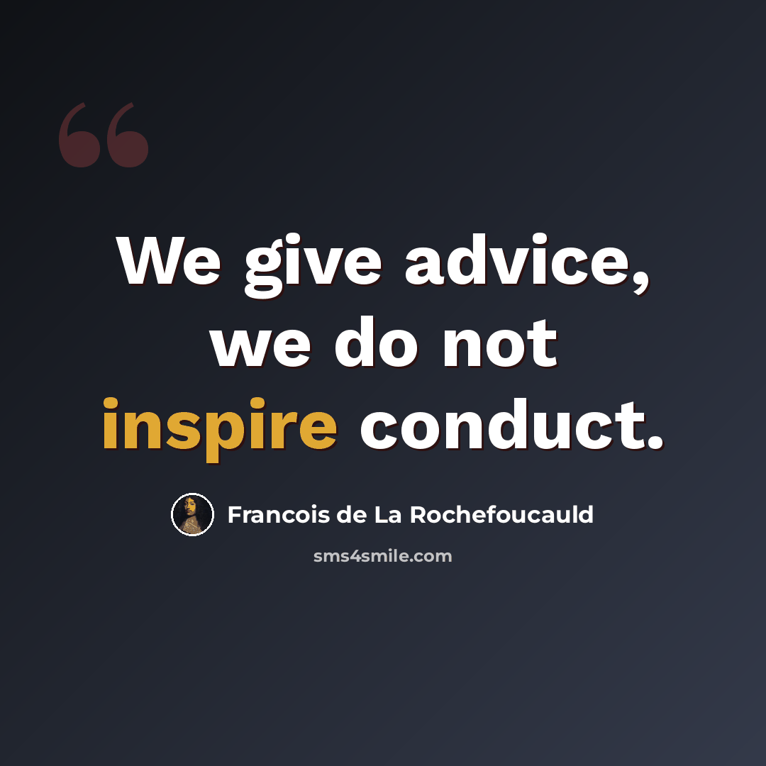 “We give advice, we do not inspire conduct.” quote by Francois de La Rochefoucauld