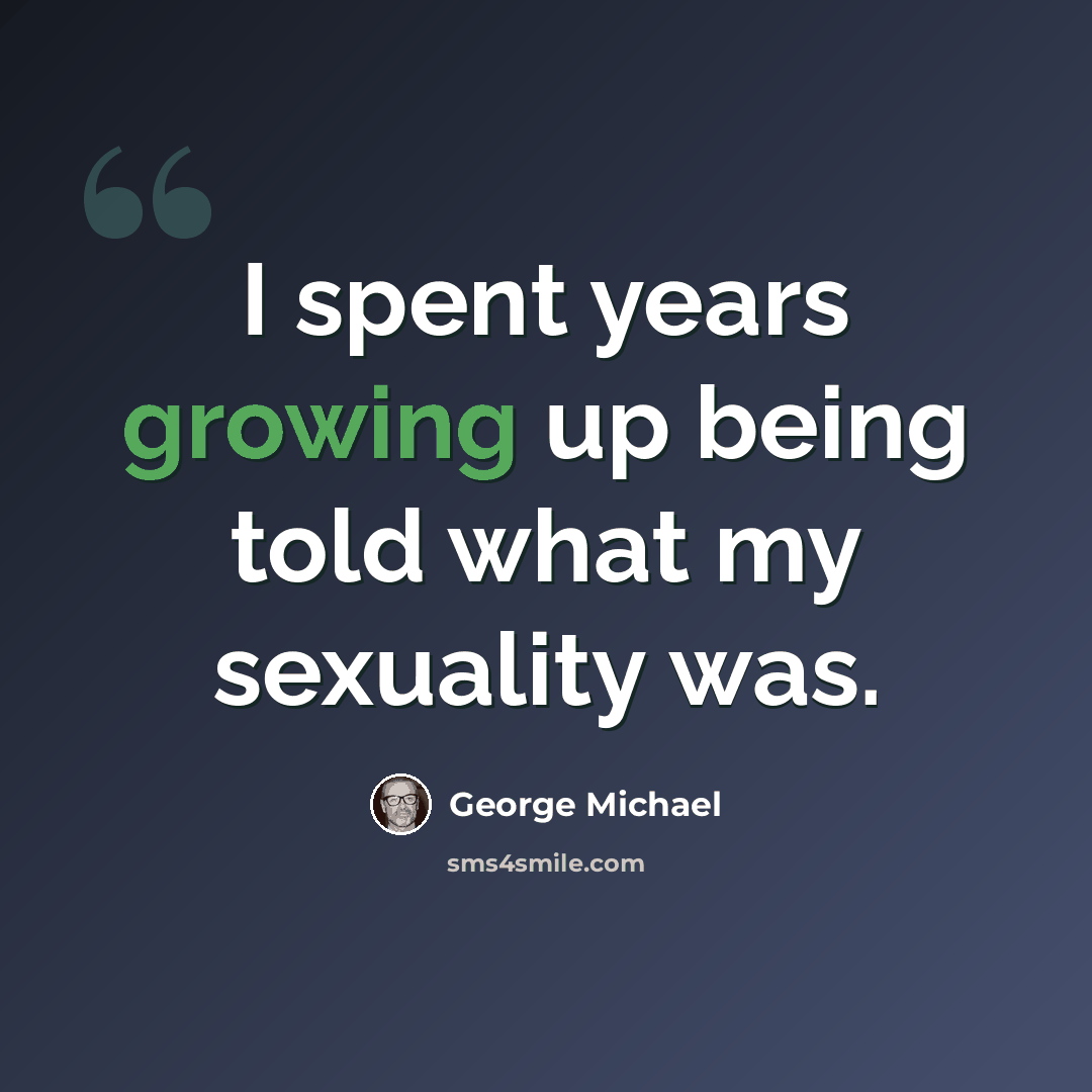 “I spent years growing up being told what my sexuality was.” quote by George Michael