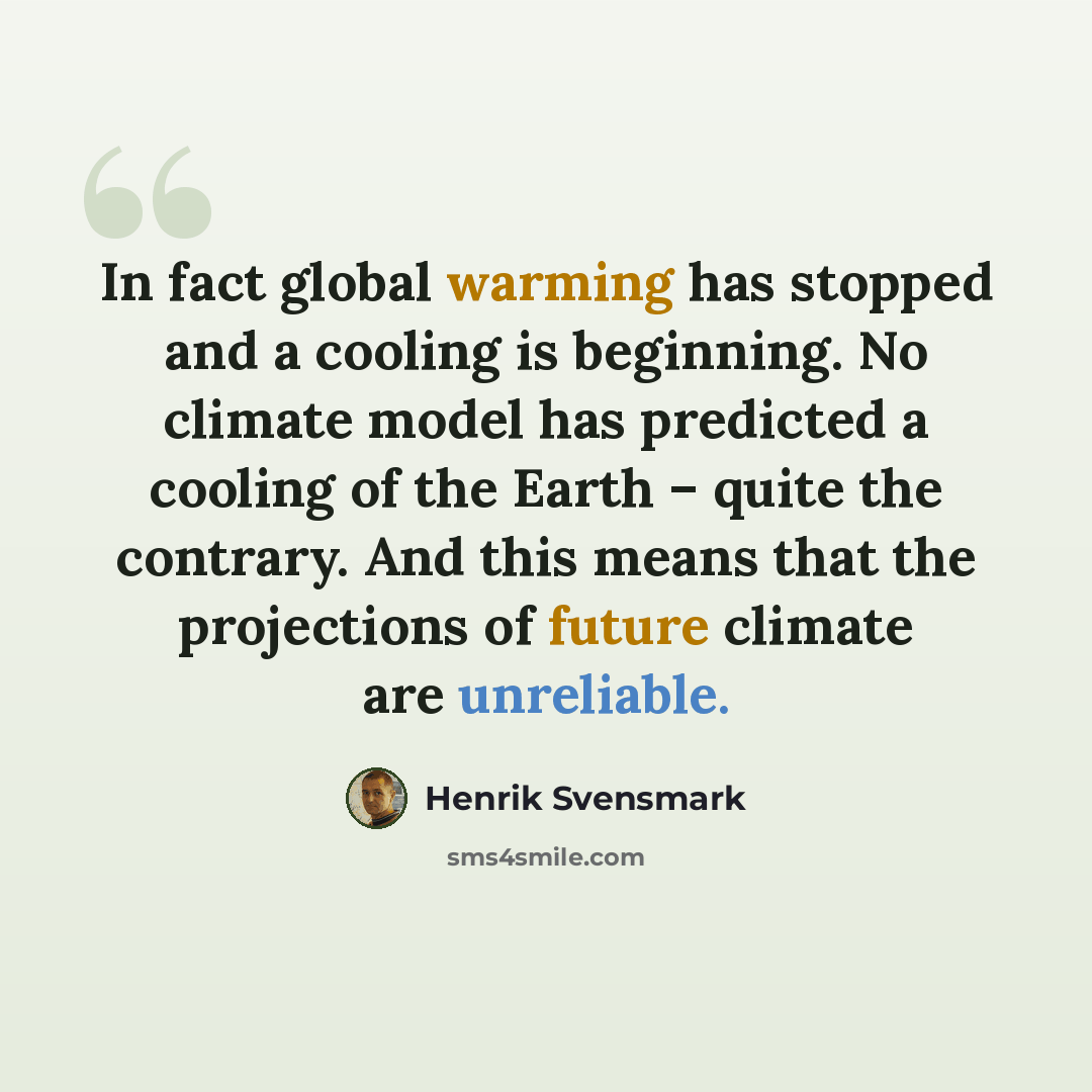 “In fact global warming has stopped and a cooling is beginning. No climate model has predicted a cooling of the Earth – quite the contrary. And this means that the projections of future climate are unreliable.” quote by Henrik Svensmark