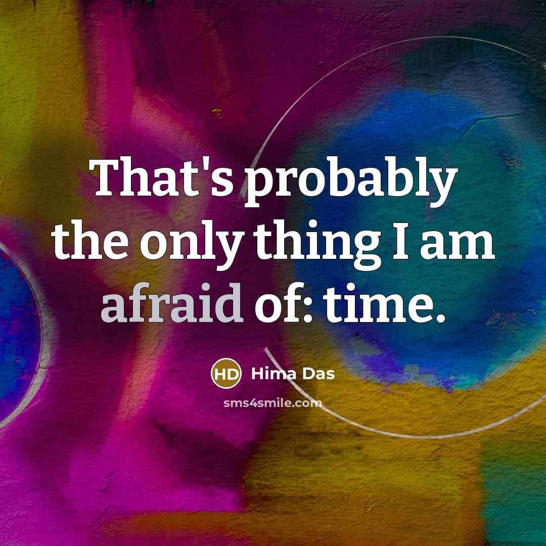 “That's probably the only thing I am afraid of: time.” quote by Hima Das