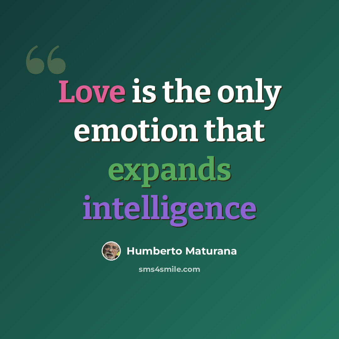 “Love is the only emotion that expands intelligence” quote by Humberto Maturana