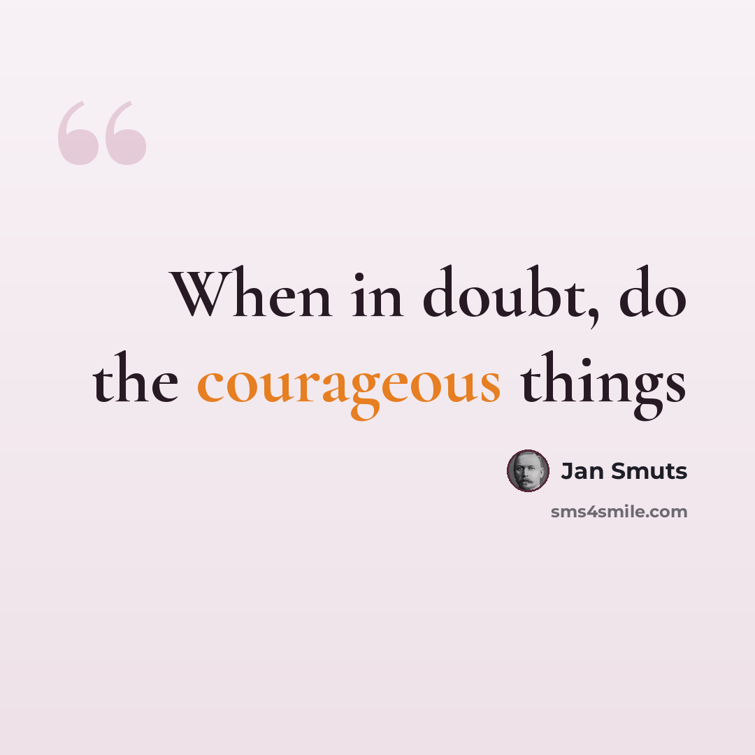 “When in doubt, do the courageous things” quote by Jan Smuts