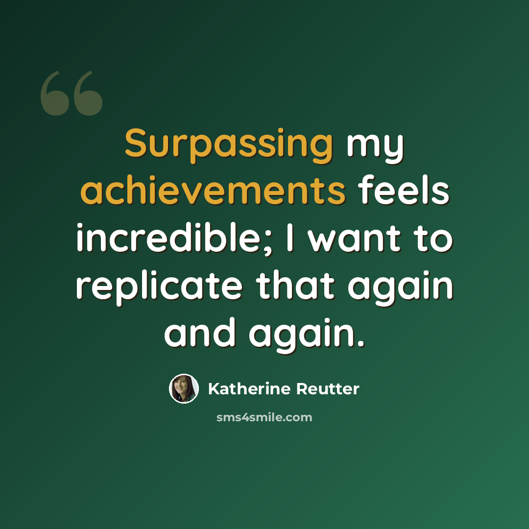 “Surpassing my achievements feels incredible; I want to replicate that again and again.” quote by Katherine Reutter
