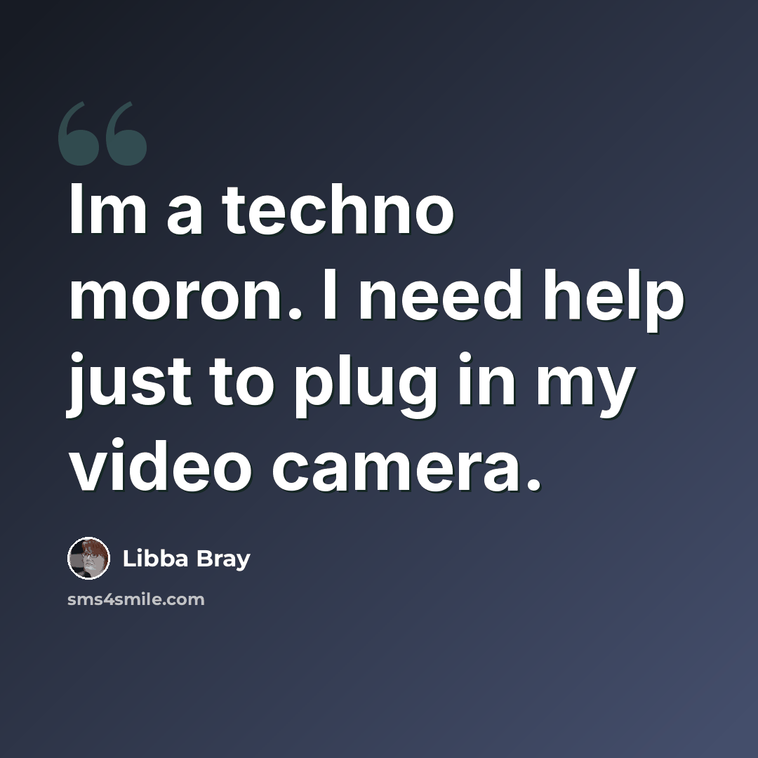 “Im a techno moron. I need help just to plug in my video camera.” quote by Libba Bray