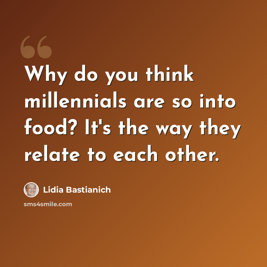 “Why do you think millennials are so into food? It's the way they relate to each other.” quote by Lidia Bastianich