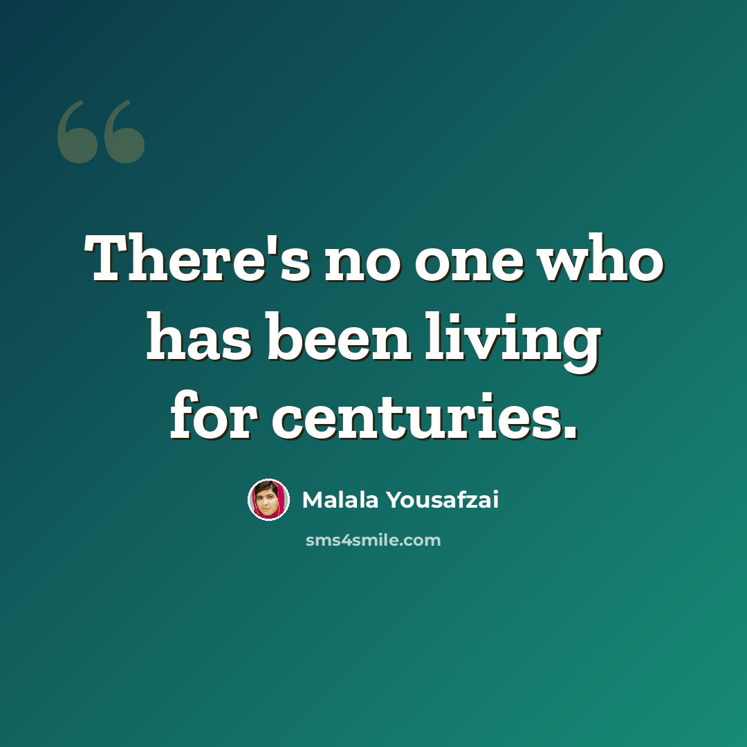 “There's no one who has been living for centuries.” quote by Malala Yousafzai
