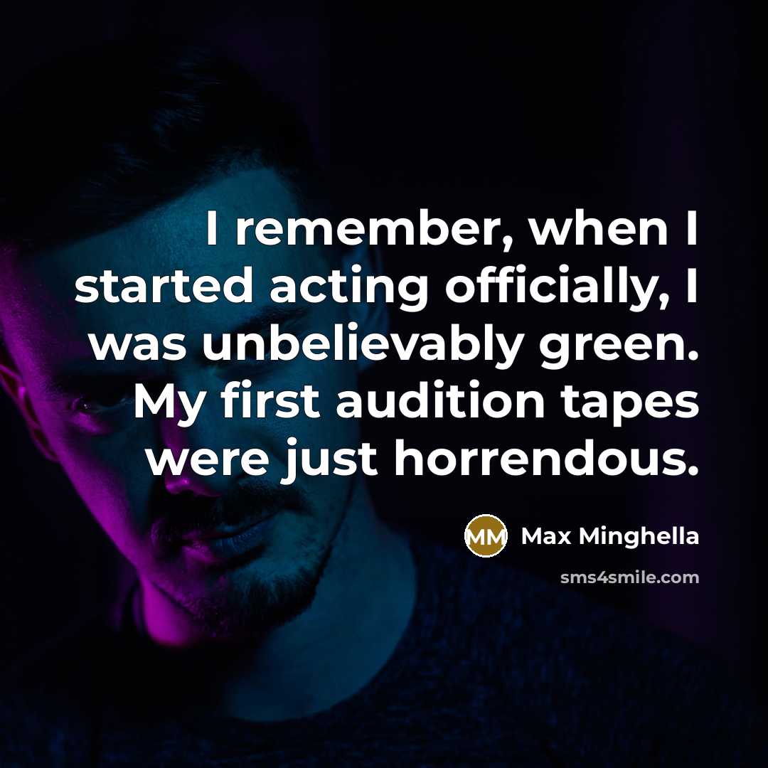 “I remember, when I started acting officially, I was unbelievably green. My first audition tapes were just horrendous.” quote by Max Minghella