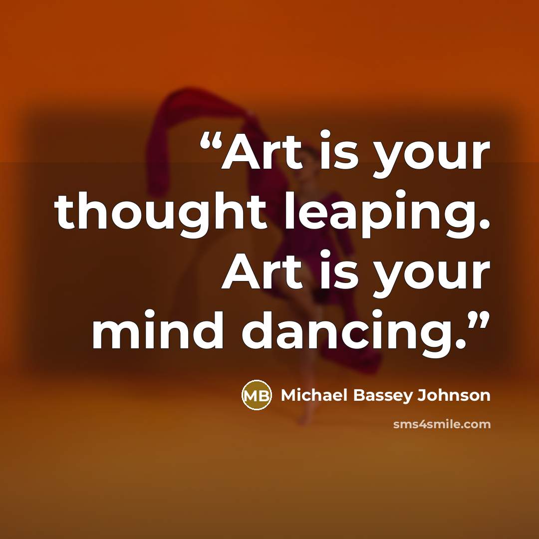 “Art is your thought leaping. Art is your mind dancing.” quote by Michael Bassey Johnson