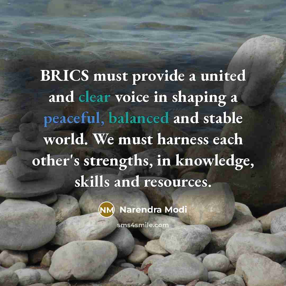 “BRICS must provide a united and clear voice in shaping a peaceful, balanced and stable world. We must harness each other's strengths, in knowledge, skills and resources.” quote by Narendra Modi