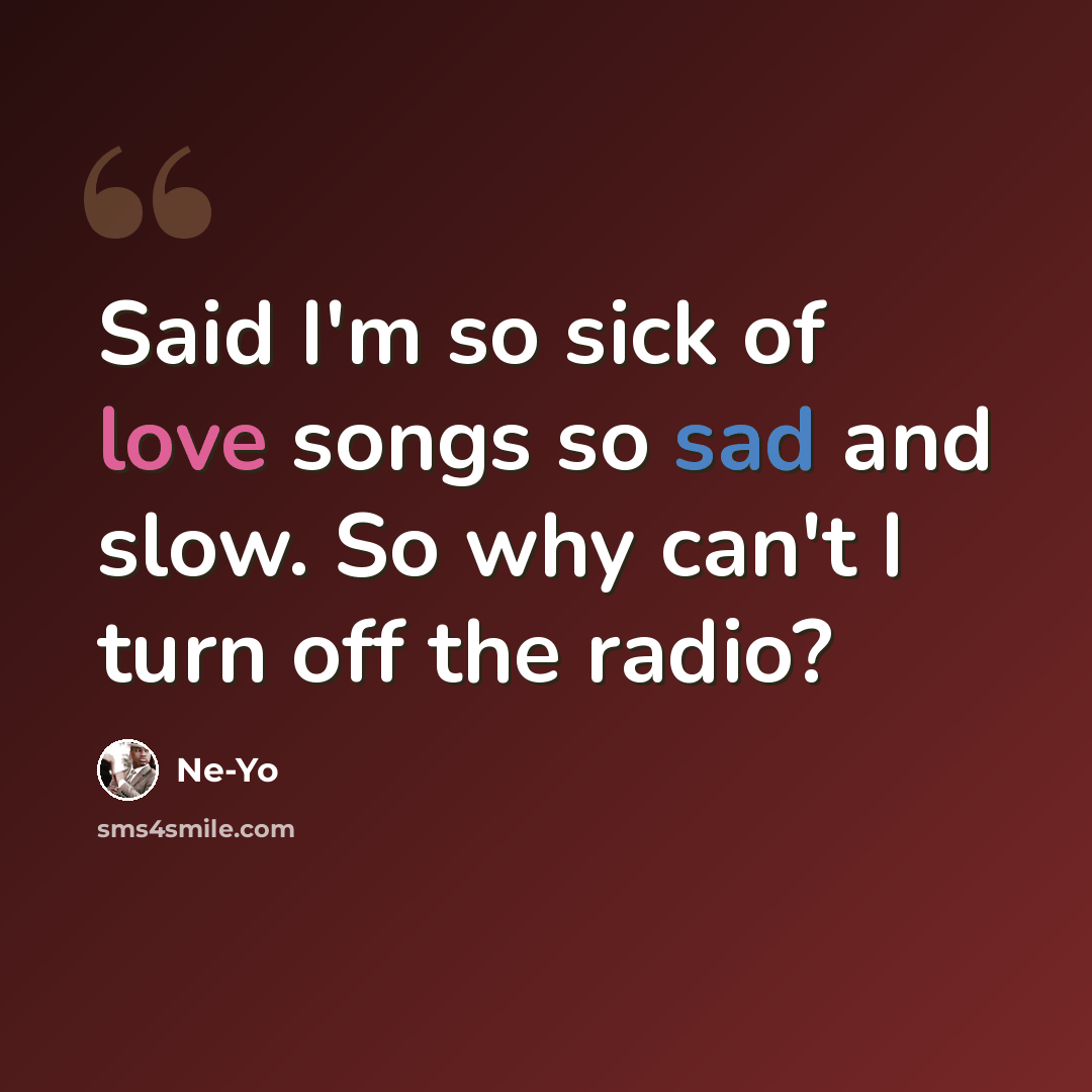 “Said I'm so sick of love songs so sad and slow. So why can't I turn off the radio?” quote by Ne-yo