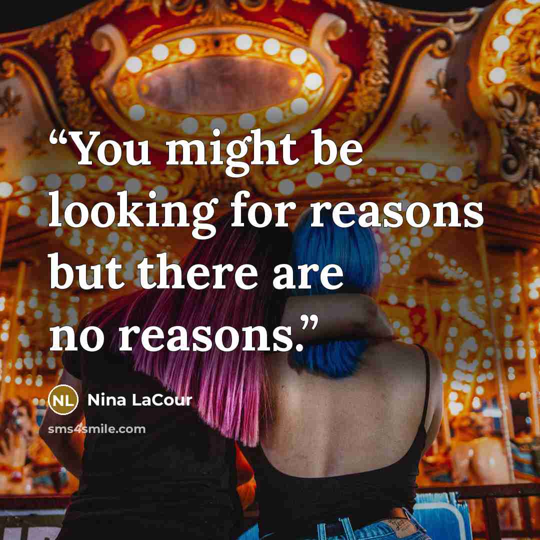 “You might be looking for reasons but there are no reasons.” quote by Nina LaCour