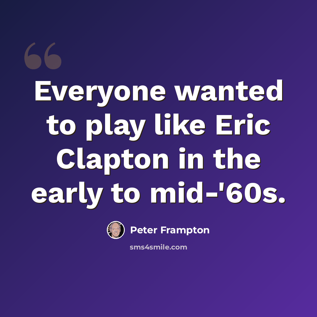 “Everyone wanted to play like Eric Clapton in the early to mid-'60s.” quote by Peter Frampton