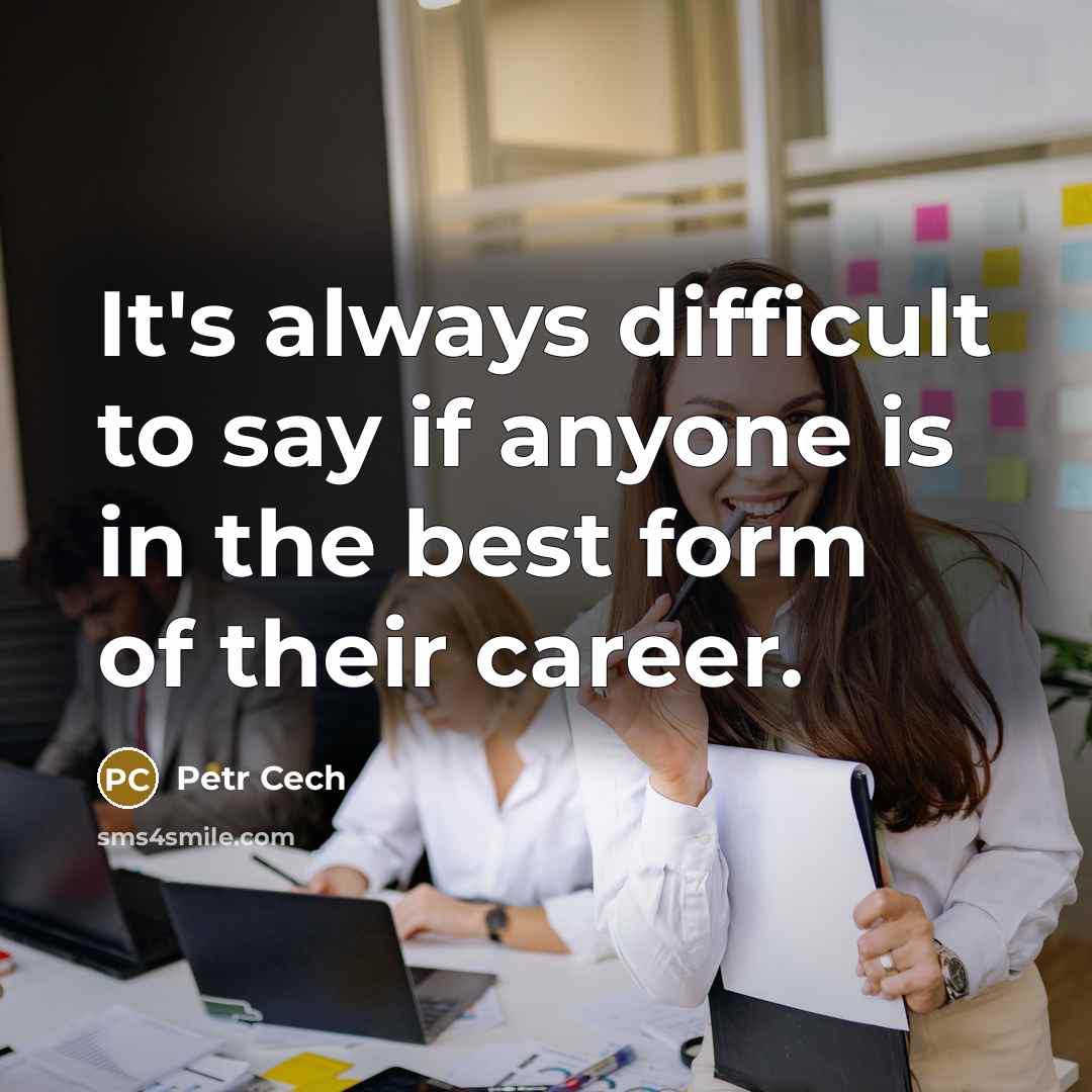 “It's always difficult to say if anyone is in the best form of their career.” quote by Petr Cech