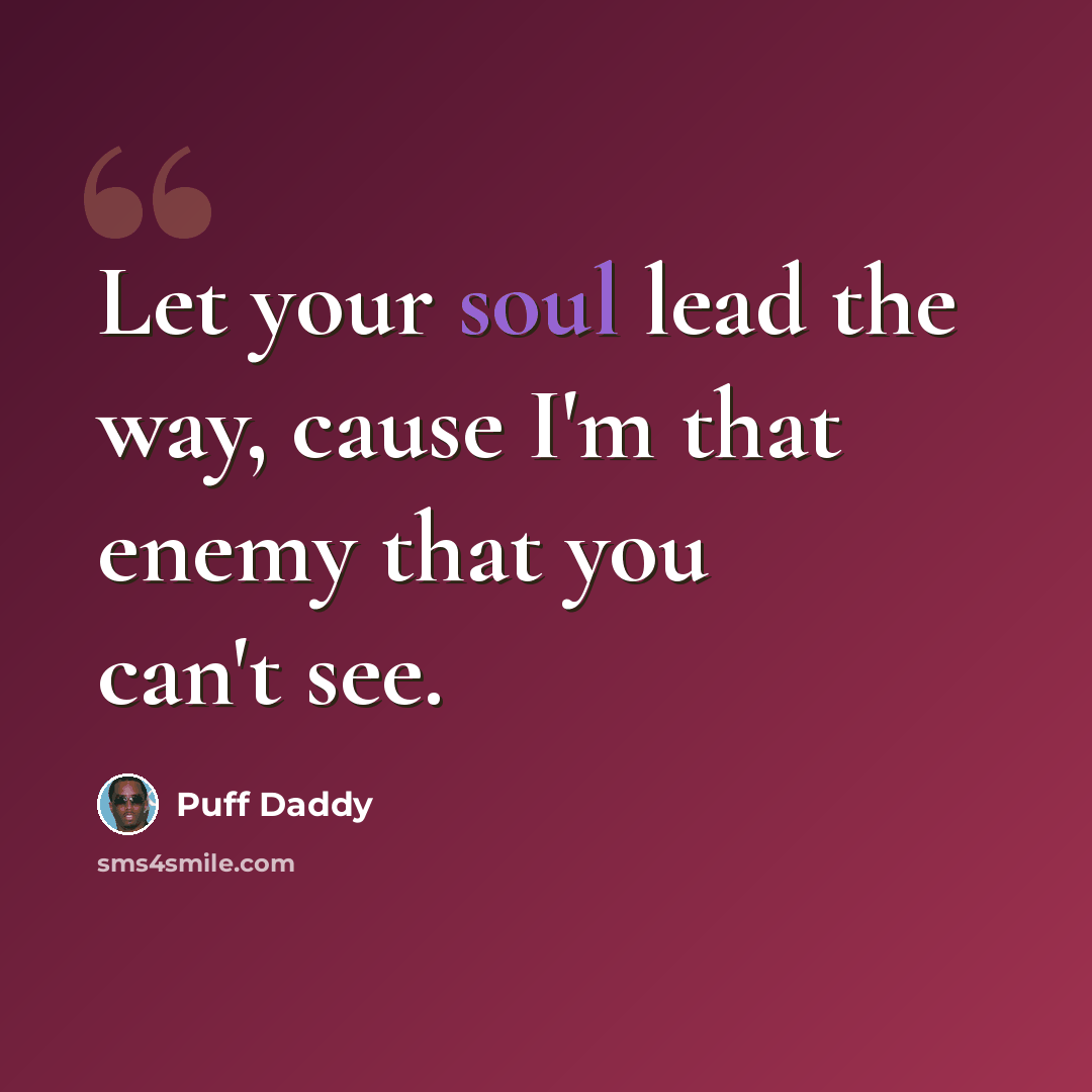 “Let your soul lead the way, cause I'm that enemy that you can't see.” quote by Puff Daddy