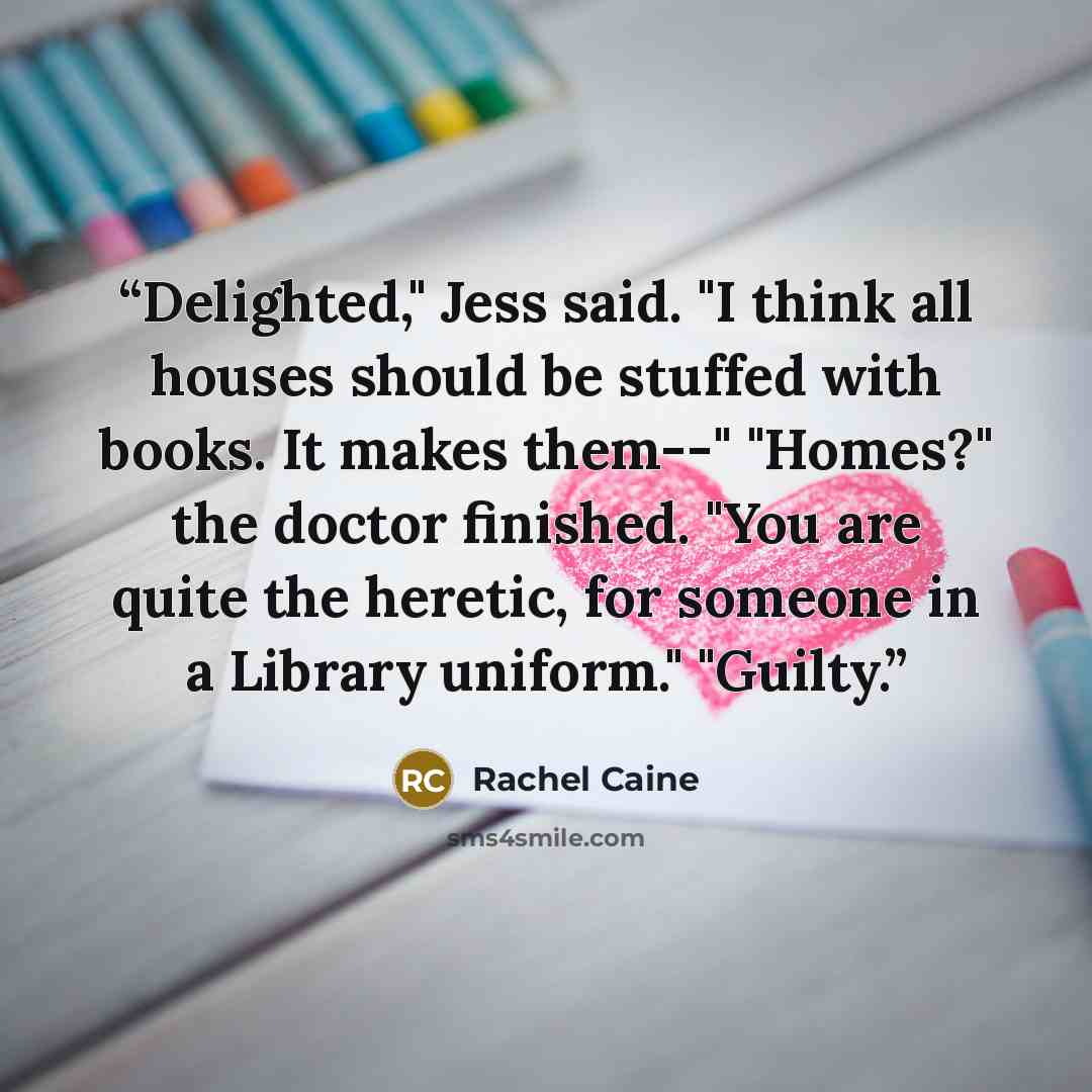 “Delighted," Jess said. "I think all houses should be stuffed with books. It makes them--" "Homes?" the doctor finished. "You are quite the heretic, for someone in a Library uniform." "Guilty.” quote by Rachel Caine