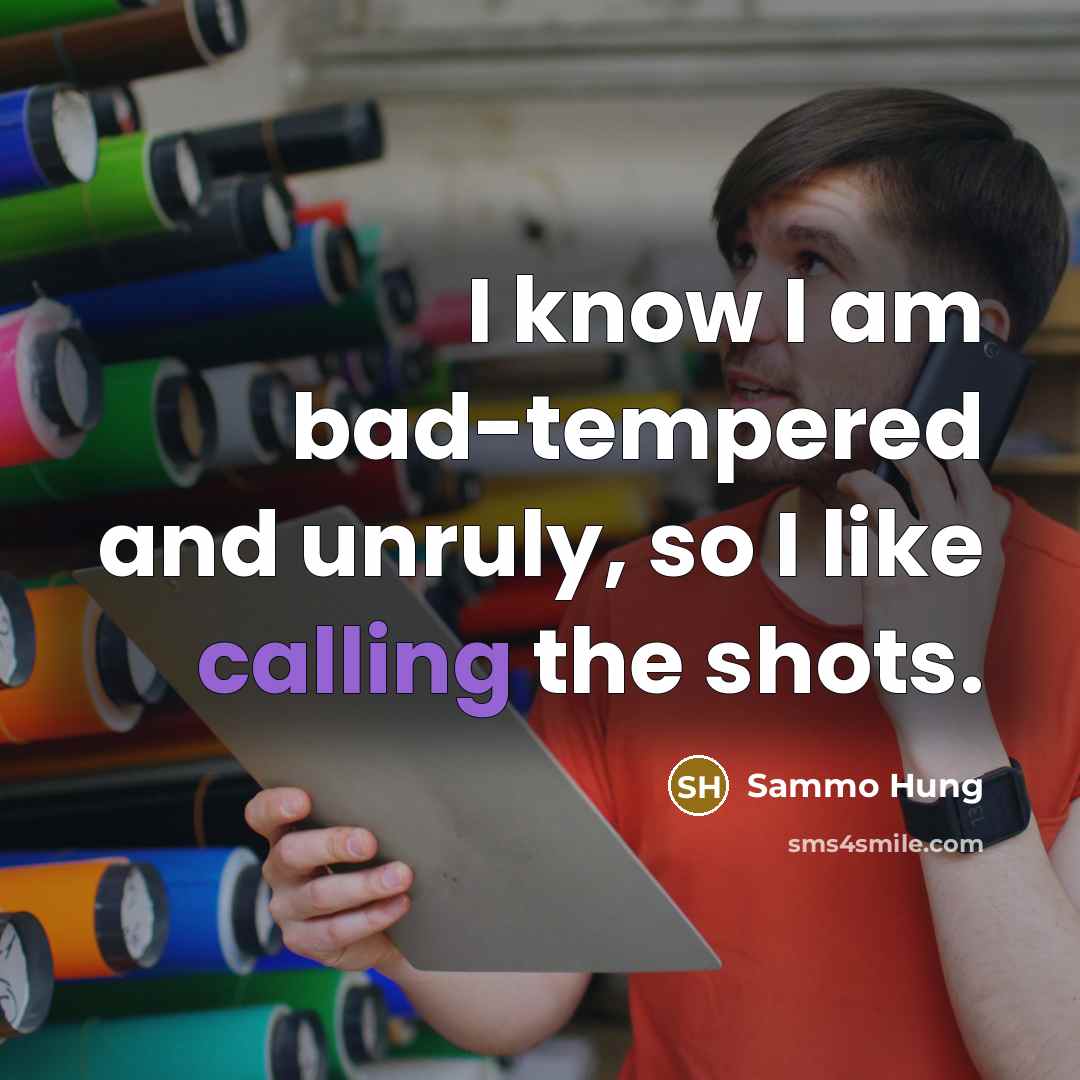 “I know I am bad-tempered and unruly, so I like calling the shots.” quote by Sammo Hung