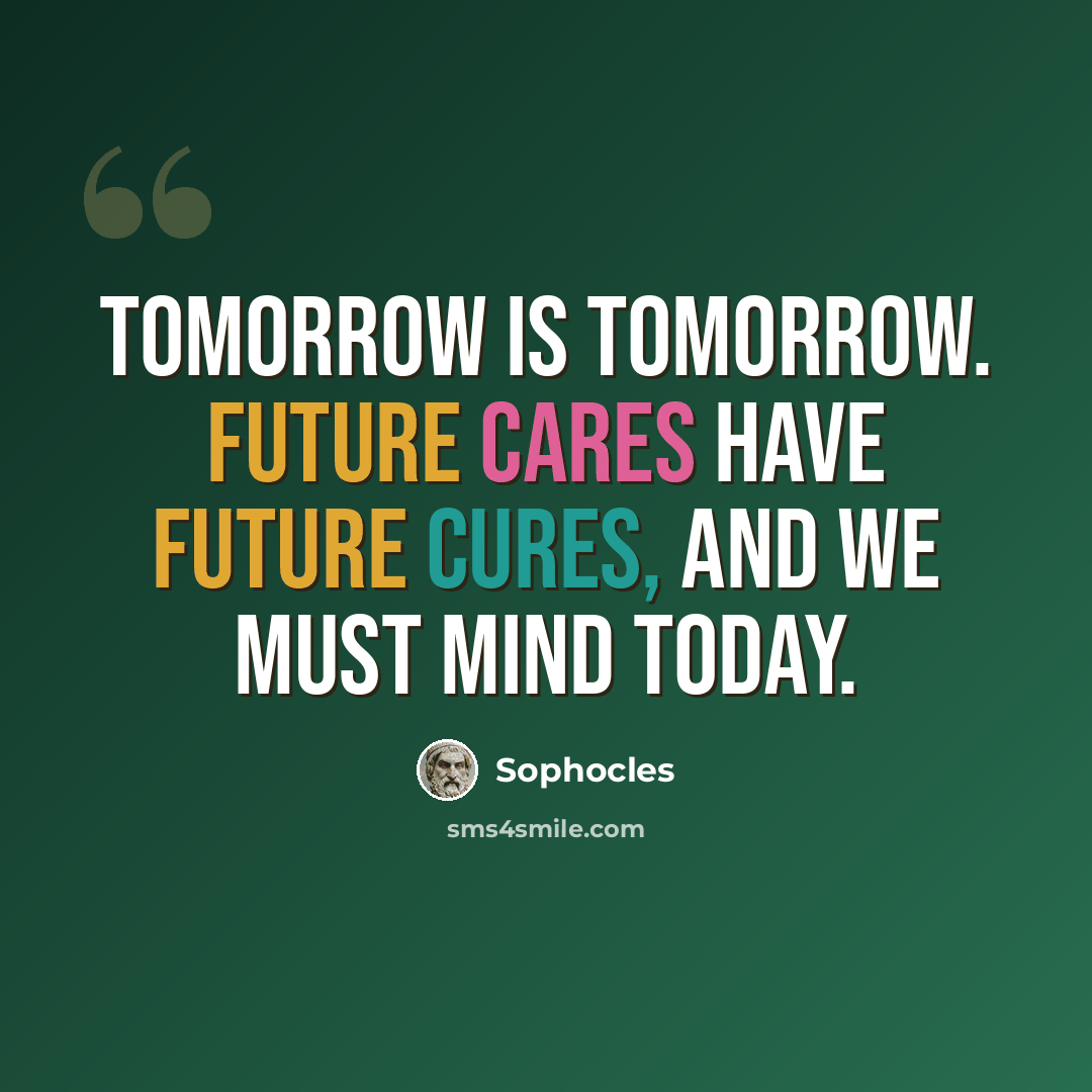 “Tomorrow is tomorrow. Future cares have future cures, And we must mind today.” quote by Sophocles