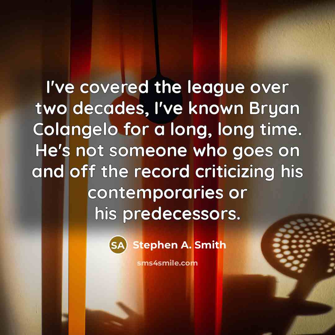 “I've covered the league over two decades, I've known Bryan Colangelo for a long, long time. He's not someone who goes on and off the record criticizing his contemporaries or his predecessors.” quote by Stephen A. Smith