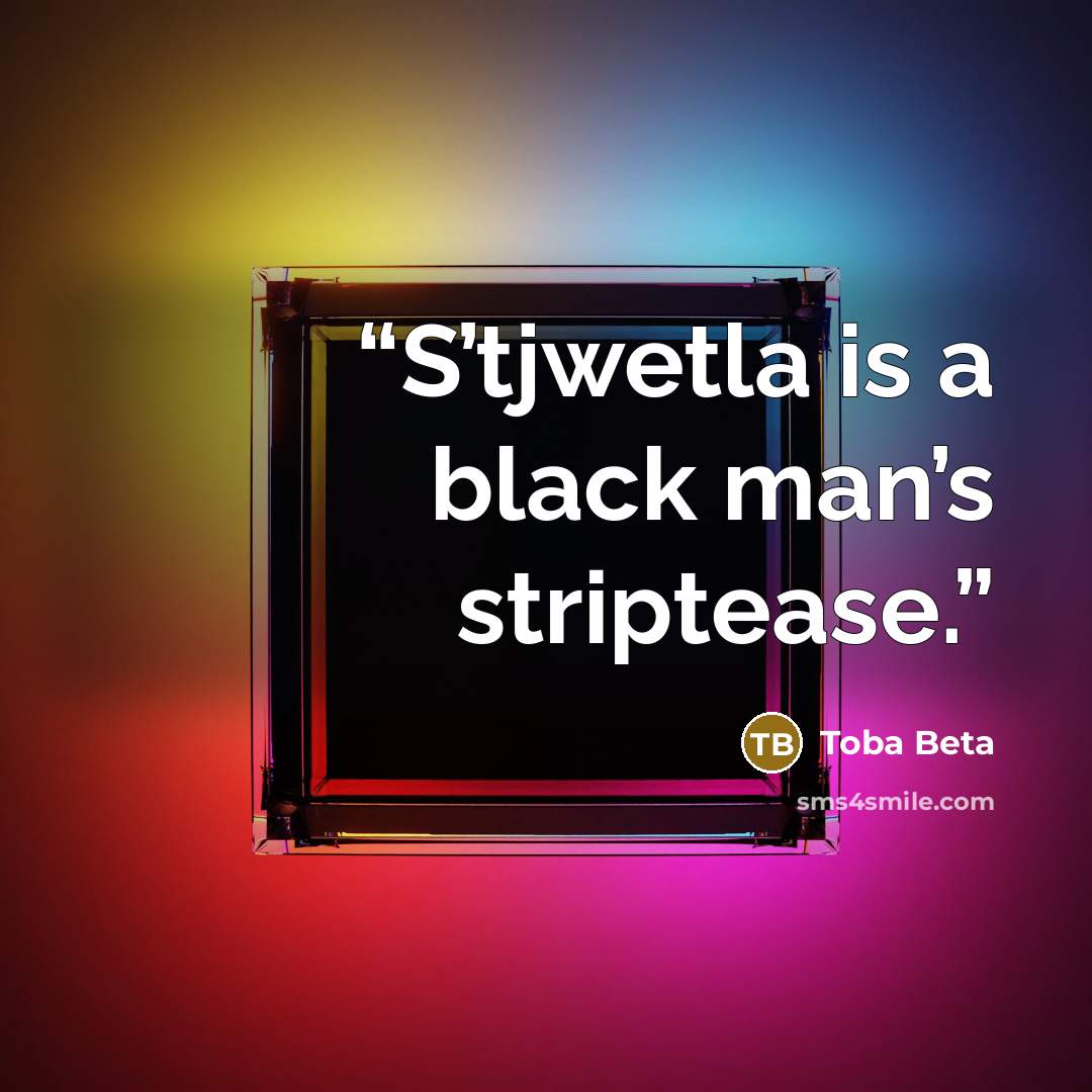 “S’tjwetla is a black man’s striptease.” quote by Toba Beta