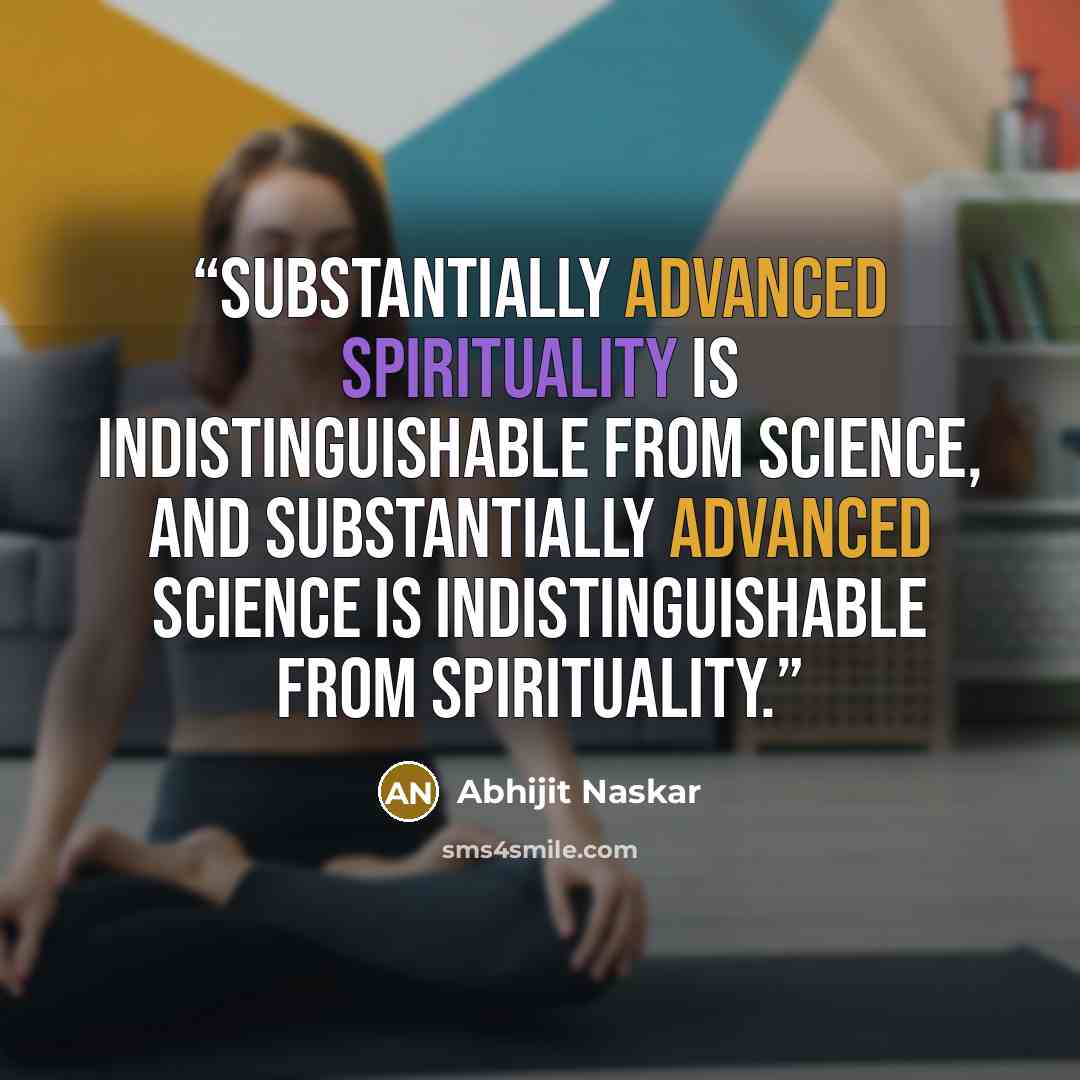 “Substantially advanced spirituality is indistinguishable from science, and substantially advanced science is indistinguishable from spirituality.” quote by Abhijit Naskar