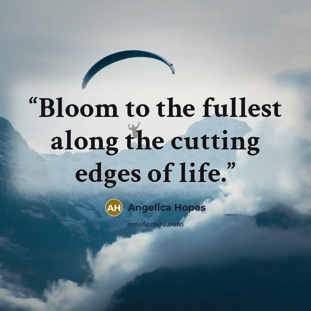 “Bloom to the fullest along the cutting edges of life.” quote by Angelica Hopes
