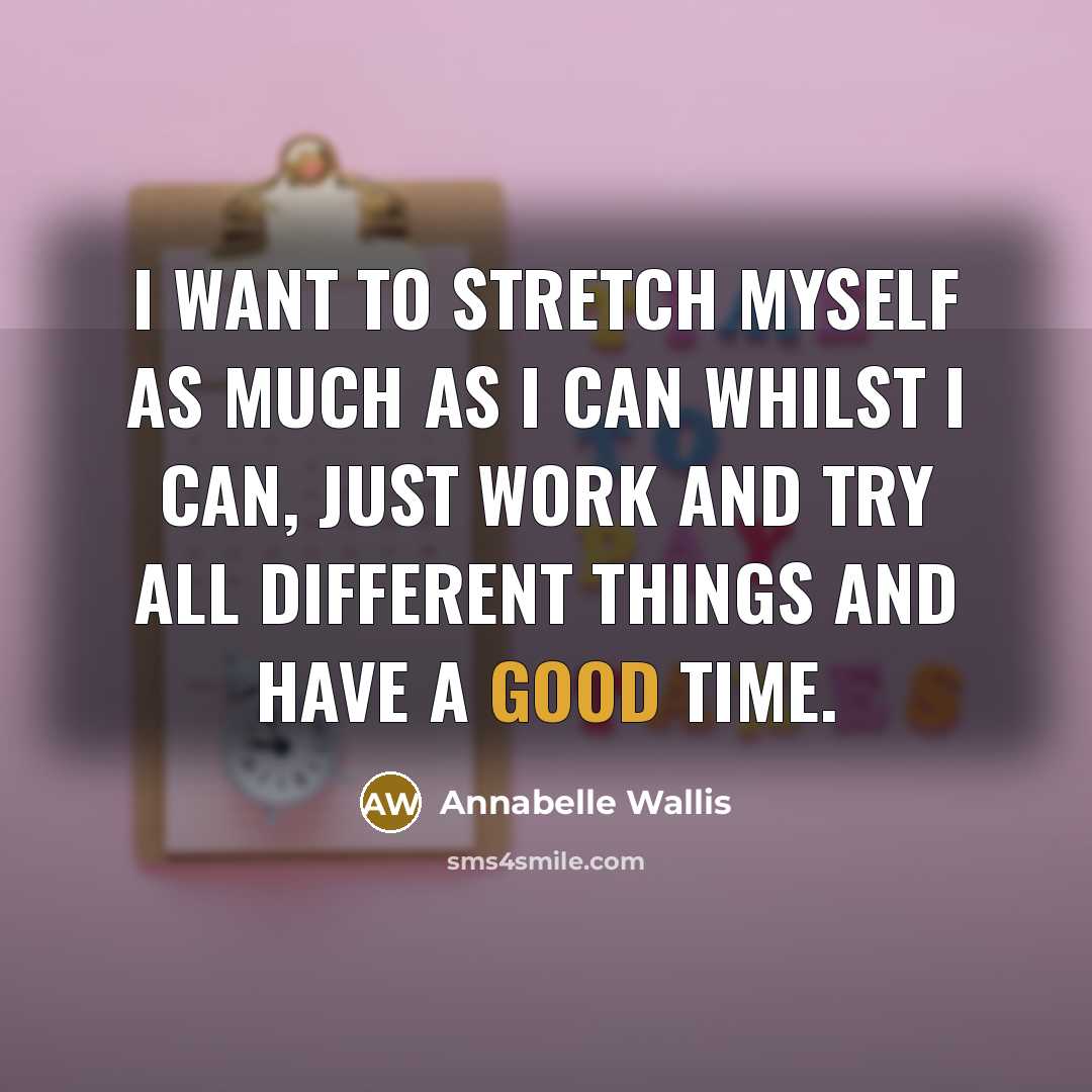 “I want to stretch myself as much as I can whilst I can, just work and try all different things and have a good time.” quote by Annabelle Wallis